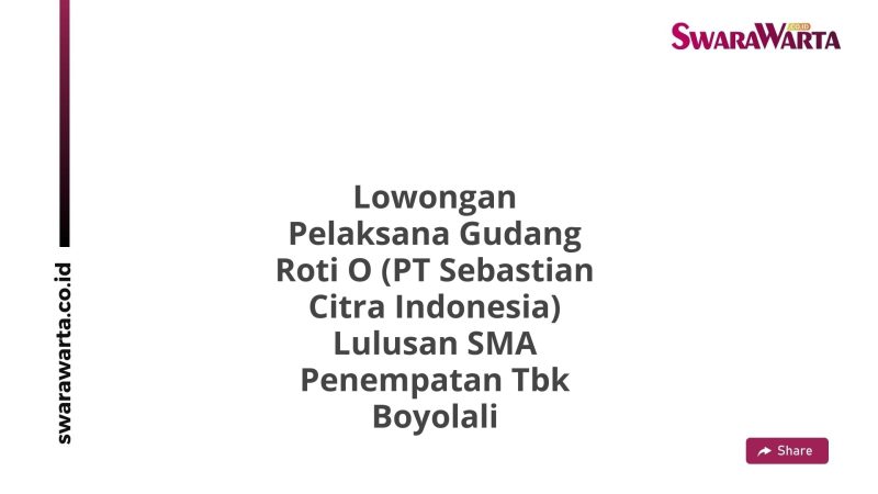 Lowongan Pelaksana Gudang Roti O (PT Sebastian Citra Indonesia) Lulusan SMA Penempatan Tbk Boyolali