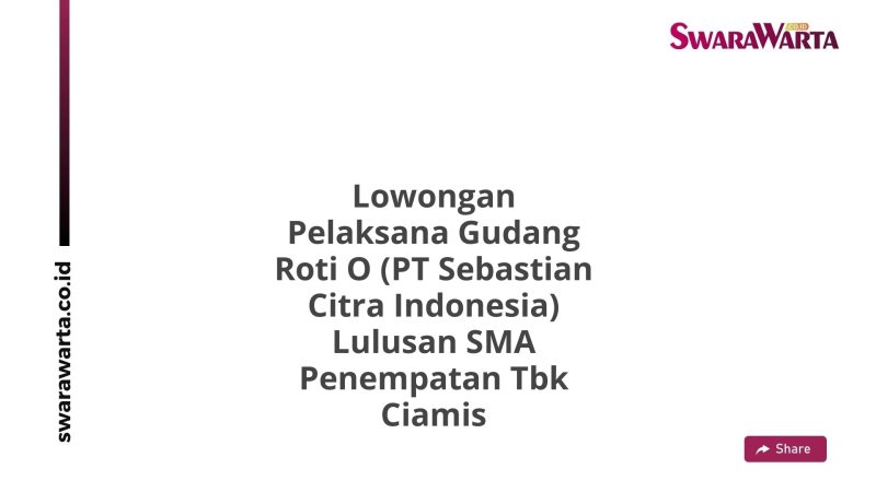 Lowongan Pelaksana Gudang Roti O (PT Sebastian Citra Indonesia) Lulusan SMA Penempatan Tbk Ciamis