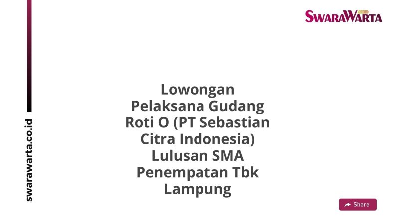 Lowongan Pelaksana Gudang Roti O (PT Sebastian Citra Indonesia) Lulusan SMA Penempatan Tbk Lampung