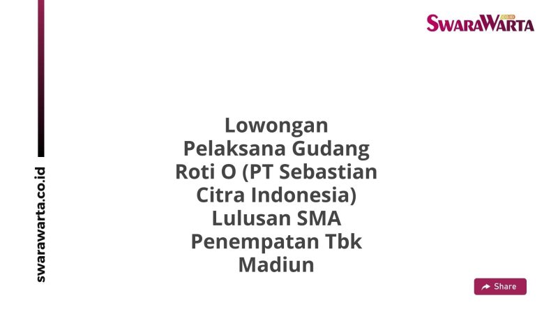 Lowongan Pelaksana Gudang Roti O (PT Sebastian Citra Indonesia) Lulusan SMA Penempatan Tbk Madiun