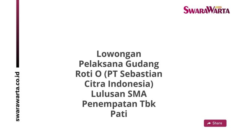 Lowongan Pelaksana Gudang Roti O (PT Sebastian Citra Indonesia) Lulusan SMA Penempatan Tbk Pati