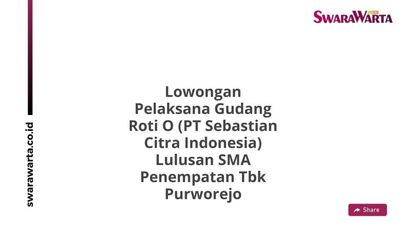 Lowongan Pelaksana Gudang Roti O (PT Sebastian Citra Indonesia) Lulusan SMA Penempatan Tbk Purworejo