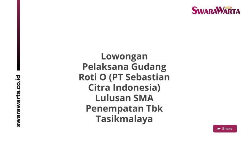 Lowongan Pelaksana Gudang Roti O (PT Sebastian Citra Indonesia) Lulusan SMA Penempatan Tbk Tasikmalaya