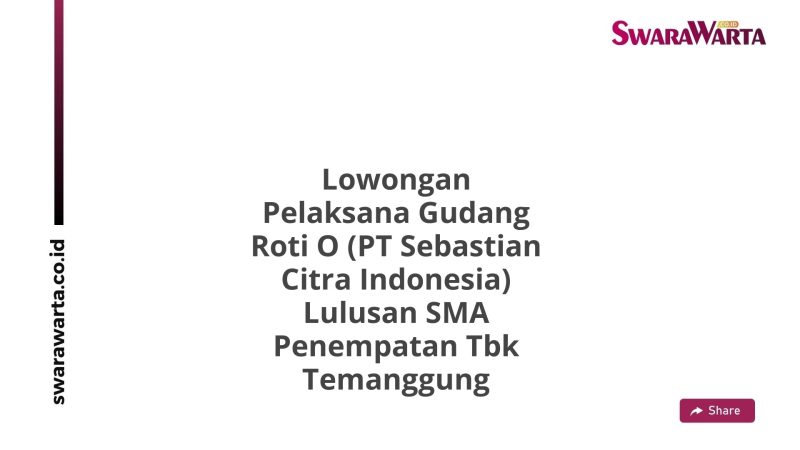Lowongan Pelaksana Gudang Roti O (PT Sebastian Citra Indonesia) Lulusan SMA Penempatan Tbk Temanggung