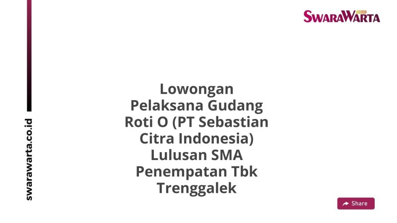 Lowongan Pelaksana Gudang Roti O (PT Sebastian Citra Indonesia) Lulusan SMA Penempatan Tbk Trenggalek