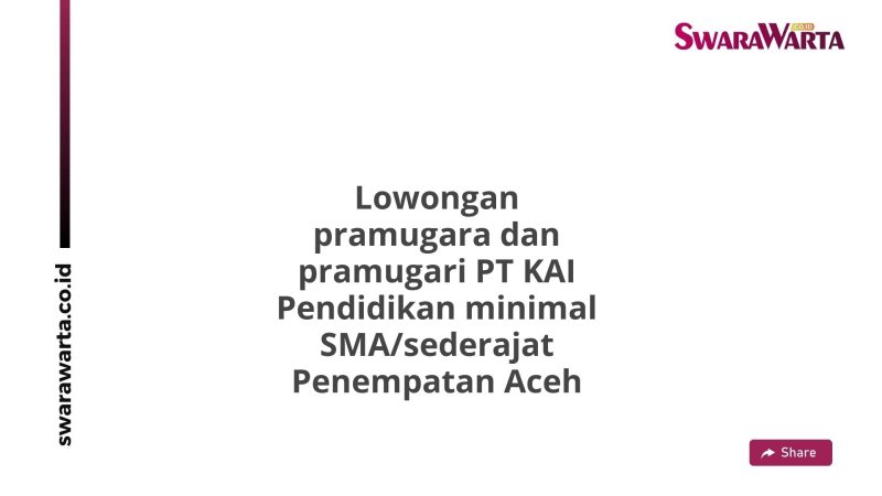 Lowongan pramugara dan pramugari PT KAI Pendidikan minimal SMA/sederajat Penempatan Aceh