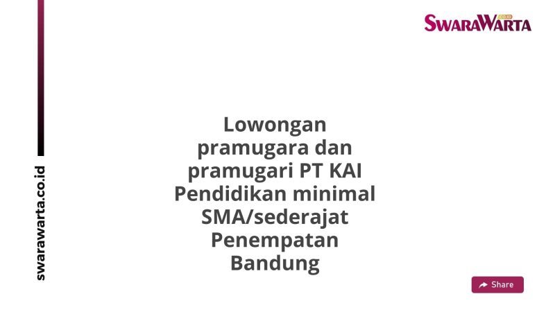 Lowongan pramugara dan pramugari PT KAI Pendidikan minimal SMA/sederajat Penempatan Bandung