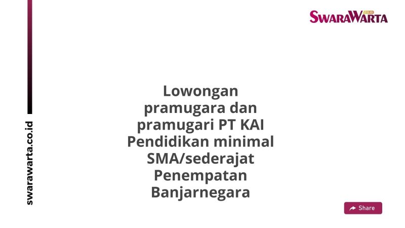 Lowongan pramugara dan pramugari PT KAI Pendidikan minimal SMA/sederajat Penempatan Banjarnegara