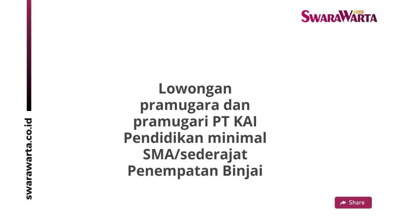 Lowongan pramugara dan pramugari PT KAI Pendidikan minimal SMA/sederajat Penempatan Binjai