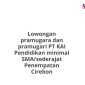 Lowongan pramugara dan pramugari PT KAI Pendidikan minimal SMA/sederajat Penempatan Cirebon