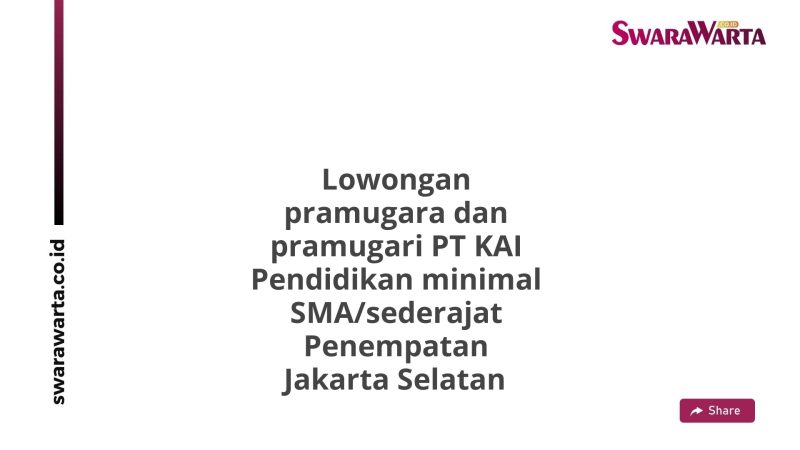 Lowongan pramugara dan pramugari PT KAI Pendidikan minimal SMA/sederajat Penempatan Jakarta Selatan