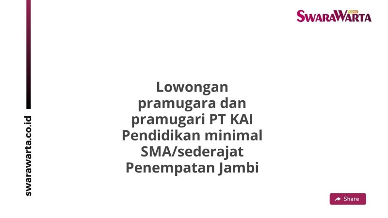 Lowongan pramugara dan pramugari PT KAI Pendidikan minimal SMA/sederajat Penempatan Jambi