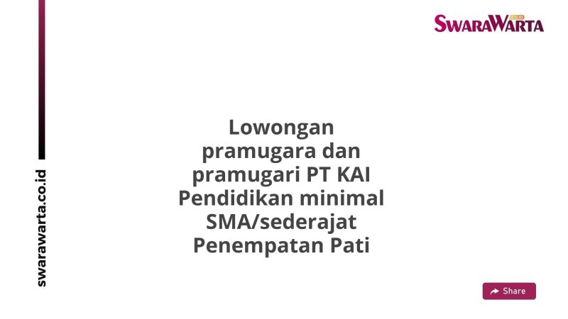 Lowongan pramugara dan pramugari PT KAI Pendidikan minimal SMA/sederajat Penempatan Pati