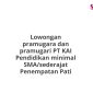 Lowongan pramugara dan pramugari PT KAI Pendidikan minimal SMA/sederajat Penempatan Pati