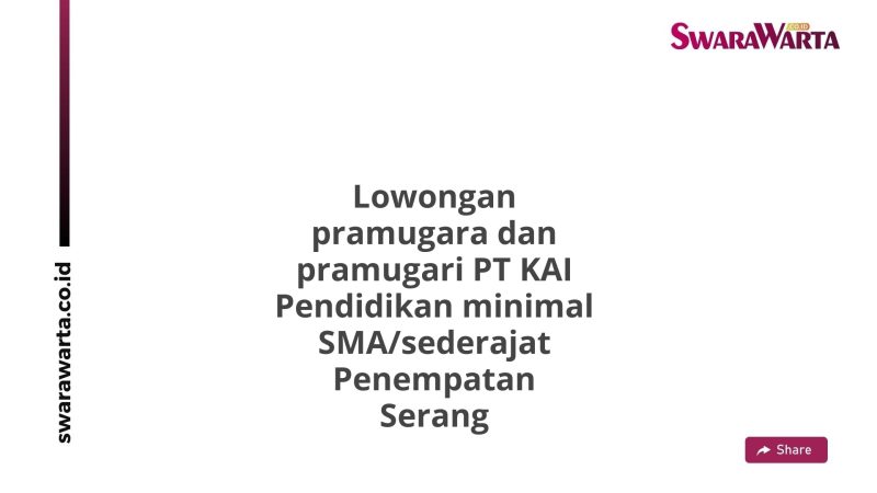 Lowongan pramugara dan pramugari PT KAI Pendidikan minimal SMA/sederajat Penempatan Serang