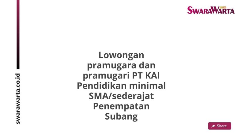 Lowongan pramugara dan pramugari PT KAI Pendidikan minimal SMA/sederajat Penempatan Subang