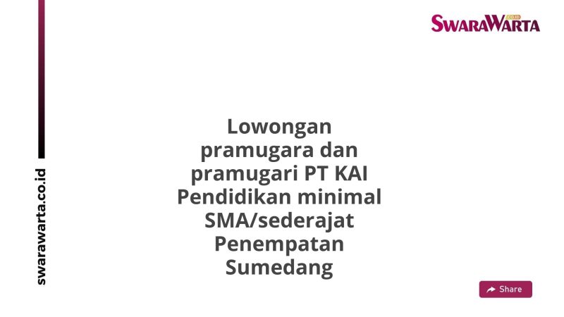 Lowongan pramugara dan pramugari PT KAI Pendidikan minimal SMA/sederajat Penempatan Sumedang