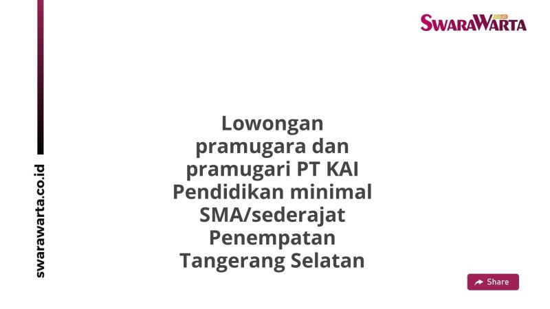 Lowongan pramugara dan pramugari PT KAI Pendidikan minimal SMA/sederajat Penempatan Tangerang Selatan