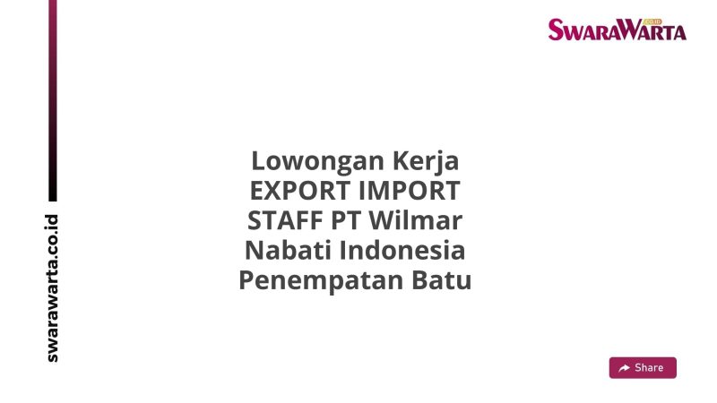 Lowongan Kerja EXPORT IMPORT STAFF PT Wilmar Nabati Indonesia Penempatan Batu