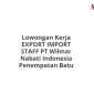 Lowongan Kerja EXPORT IMPORT STAFF PT Wilmar Nabati Indonesia Penempatan Batu