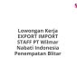 Lowongan Kerja EXPORT IMPORT STAFF PT Wilmar Nabati Indonesia Penempatan Blitar
