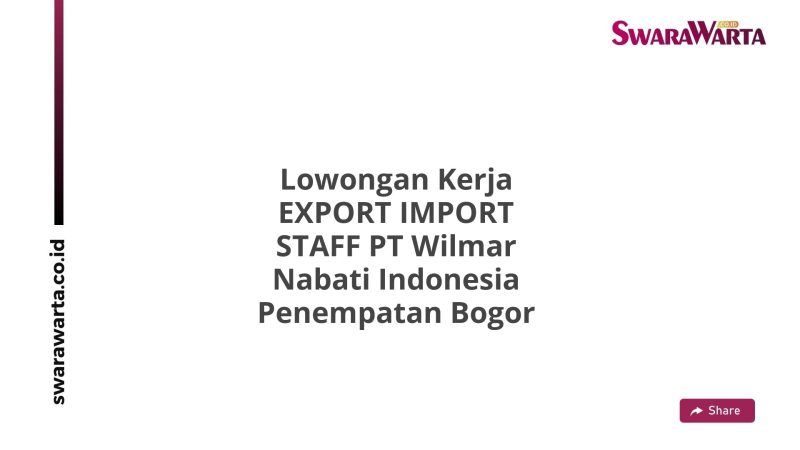 Lowongan Kerja EXPORT IMPORT STAFF PT Wilmar Nabati Indonesia Penempatan Bogor