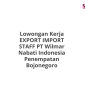 Lowongan Kerja EXPORT IMPORT STAFF PT Wilmar Nabati Indonesia Penempatan Bojonegoro