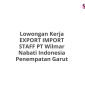 Lowongan Kerja EXPORT IMPORT STAFF PT Wilmar Nabati Indonesia Penempatan Garut