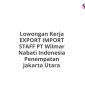 Lowongan Kerja EXPORT IMPORT STAFF PT Wilmar Nabati Indonesia Penempatan Jakarta Utara