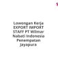 Lowongan Kerja EXPORT IMPORT STAFF PT Wilmar Nabati Indonesia Penempatan Jayapura