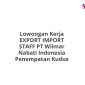 Lowongan Kerja EXPORT IMPORT STAFF PT Wilmar Nabati Indonesia Penempatan Kudus