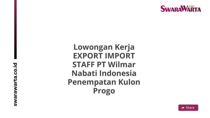 Lowongan Kerja EXPORT IMPORT STAFF PT Wilmar Nabati Indonesia Penempatan Kulon Progo