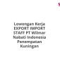 Lowongan Kerja EXPORT IMPORT STAFF PT Wilmar Nabati Indonesia Penempatan Kuningan
