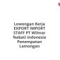 Lowongan Kerja EXPORT IMPORT STAFF PT Wilmar Nabati Indonesia Penempatan Lamongan
