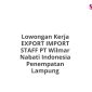 Lowongan Kerja EXPORT IMPORT STAFF PT Wilmar Nabati Indonesia Penempatan Lampung