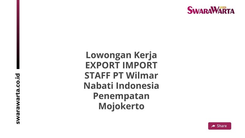 Lowongan Kerja EXPORT IMPORT STAFF PT Wilmar Nabati Indonesia Penempatan Mojokerto