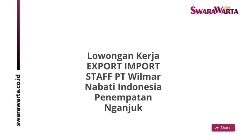 Lowongan Kerja EXPORT IMPORT STAFF PT Wilmar Nabati Indonesia Penempatan Nganjuk