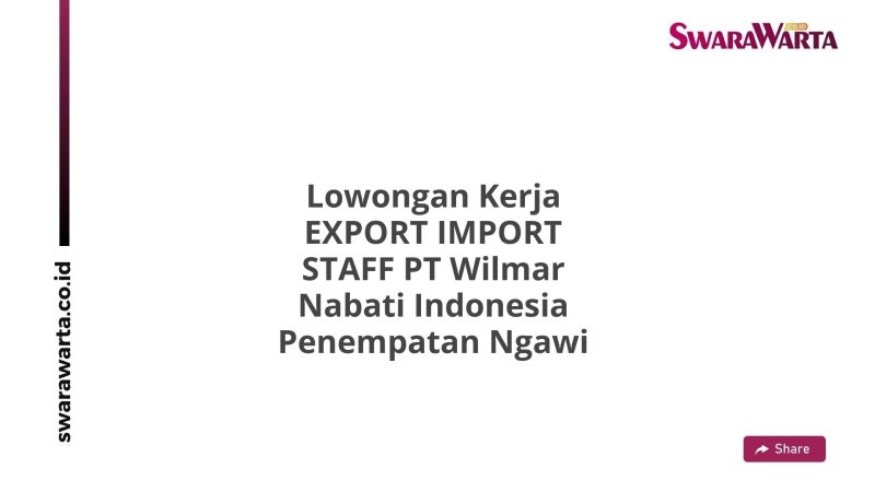 Lowongan Kerja EXPORT IMPORT STAFF PT Wilmar Nabati Indonesia Penempatan Ngawi