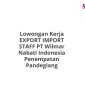 Lowongan Kerja EXPORT IMPORT STAFF PT Wilmar Nabati Indonesia Penempatan Pandeglang