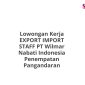 Lowongan Kerja EXPORT IMPORT STAFF PT Wilmar Nabati Indonesia Penempatan Pangandaran