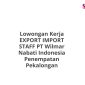 Lowongan Kerja EXPORT IMPORT STAFF PT Wilmar Nabati Indonesia Penempatan Pekalongan