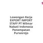 Lowongan Kerja EXPORT IMPORT STAFF PT Wilmar Nabati Indonesia Penempatan Purworejo