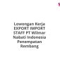 Lowongan Kerja EXPORT IMPORT STAFF PT Wilmar Nabati Indonesia Penempatan Rembang