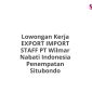 Lowongan Kerja EXPORT IMPORT STAFF PT Wilmar Nabati Indonesia Penempatan Situbondo