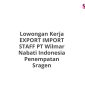 Lowongan Kerja EXPORT IMPORT STAFF PT Wilmar Nabati Indonesia Penempatan Sragen