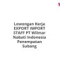 Lowongan Kerja EXPORT IMPORT STAFF PT Wilmar Nabati Indonesia Penempatan Subang