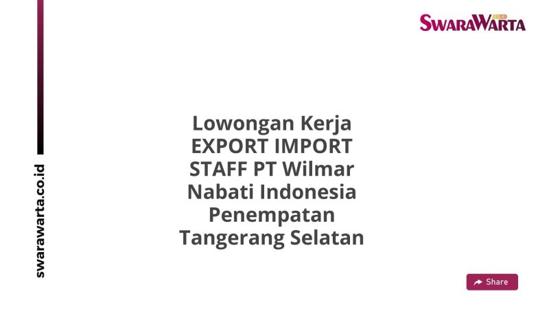 Lowongan Kerja EXPORT IMPORT STAFF PT Wilmar Nabati Indonesia Penempatan Tangerang Selatan