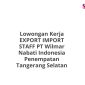 Lowongan Kerja EXPORT IMPORT STAFF PT Wilmar Nabati Indonesia Penempatan Tangerang Selatan