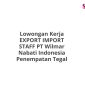 Lowongan Kerja EXPORT IMPORT STAFF PT Wilmar Nabati Indonesia Penempatan Tegal