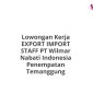 Lowongan Kerja EXPORT IMPORT STAFF PT Wilmar Nabati Indonesia Penempatan Temanggung